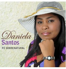 Daniela Santos - Fé Sobrenatural