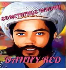 Danny Red - Somethings Wrong