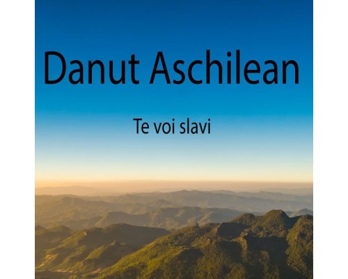 Danut Aschilean - Te voi slavi