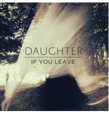 Daughter - If You Leave (Daughter)