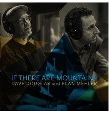 Dave Douglas and Elan Mehler - If There Are Mountains