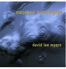 David Lee Myers - Nascent Topologies