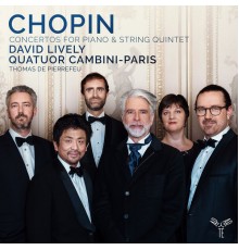 David Lively - Quatuor Cambini-Paris - Chopin : Concertos for Pianoforte & String Quintet