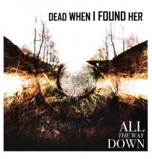 Dead When I Found Her - All the Way Down