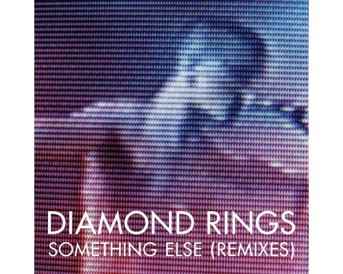 Diamond Rings - Something Else  (Remixes)