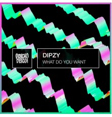 Dipzy - What Do You Want