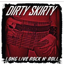 Dirty Skirty - Long Live Rock 'n' Roll