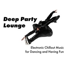 Dj Chillout Sensation - Deep Party Lounge - Electronic Chillout Music for Dancing and Having Fun