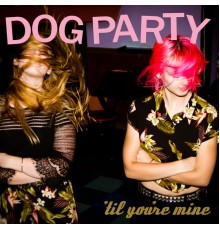 Dog Party - 'Til You're Mine