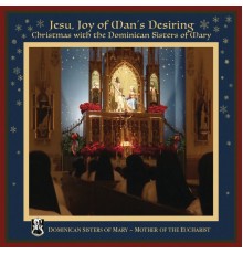 Dominican Sisters of Mary, Mother of the Eucharist - Jesu, Joy of Man's Desiring: Christmas with The Dominican Sisters of Mary