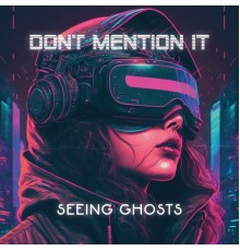 Don't Mention It - Seeing Ghosts