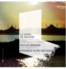Doulce Mémoire - Denis Raisin Dadre - Ensemble Kudsi Erguner - La Porte de Félicité : Constantinople 1453, entre Orient et Occident