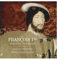 Doulce Mémoire and Denis Raisin Dadre - François Ier: Musiques d'un règne
