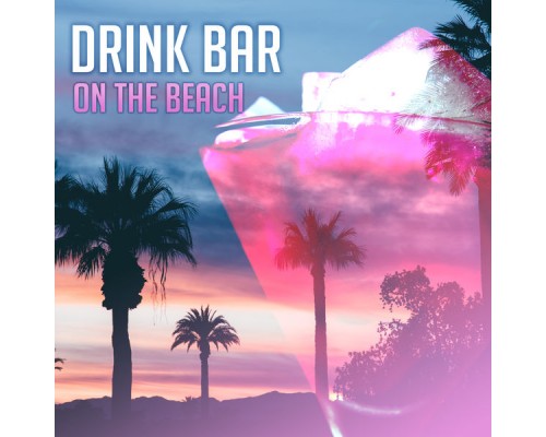 Drink Bar Chillout Music - Drink Bar on the Beach – Total Relax, Colorful Drinks, Beach Chill, Holiday Songs, Summertime 2017, Rest Under Palms