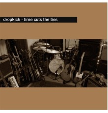 Dropkick - Time Cuts the Ties