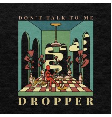 Dropper - Don’t Talk to Me