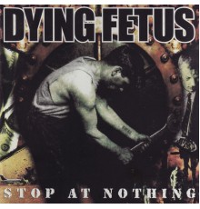 Dying Fetus - Stop At Nothing