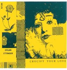 Dylan Ettinger - Crucify Your Love