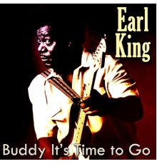 Earl King - Buddy It's Time to Go