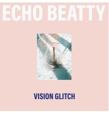 Echo Beatty - Vision Glitch