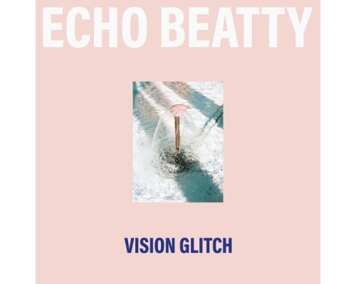 Echo Beatty - Vision Glitch