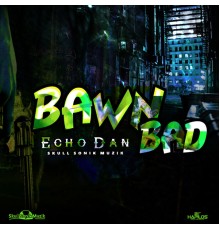 Echo Dan - Bawn Bad