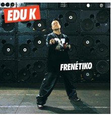 Edu K - Frenétiko