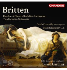 Edward Gardner, BBC Symphony Orchestra, Dame Sarah Connolly, Maxim Rysanov - Britten: Phaedra, A Charm of Lullabies, Lachrymae, Two Portraits & Sinfonietta