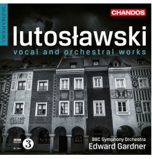 Edward Gardner, BBC Symphony Orchestra, Lucy Crowe, Toby Spence, Christopher Purves, Louis Lortie, Paul Watkins, Tasmin Little - Lutoslawski: Vocal & Orchestral Works
