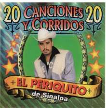 El Periquito De Sinaloa - 20 Canciones y Corridos