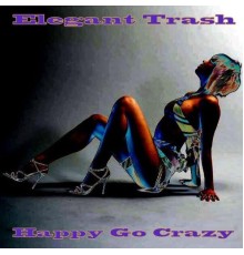 Elegant Trash - Happy Go Crazy