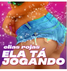 Elias Rojas - Ela Tá Jogando