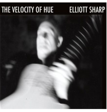Elliott Sharp - The Velocity of Hue