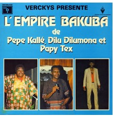 Empire Bakuba - Verckys Présente L'empire Bakuba De Pepa Kallé, Dilu Dilumona Et Papy Tex