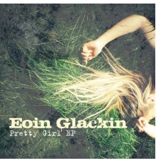 Eoin Glackin - Pretty Girl EP