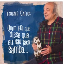 Erasmo Carlos - Quem Foi Que Disse Que Eu Não Faço Samba...