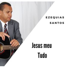 Ezequias Santos - Jesus Meu Tudo
