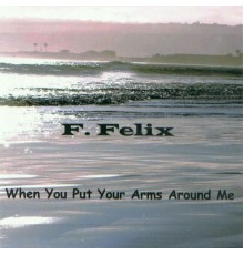 F. Felix - When You Put Your Arms Around Me - Single