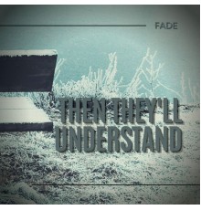 Fade - Then They'll Understand