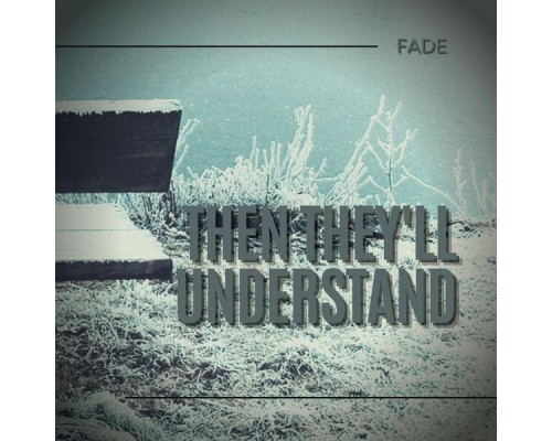 Fade - Then They'll Understand Fade - Then They'll Understand