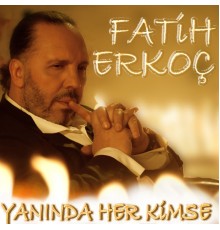 Fatih Erkoç - Yanında Her Kimse