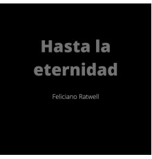 Feliciano Ratwell - Hasta la Eternidad