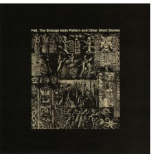 Felt - The Strange Idols Pattern and Other Short Stories / Ignite the Seven Cannons