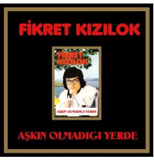 Fikret Kizilok - Aşkın Olmadıgı Yerde