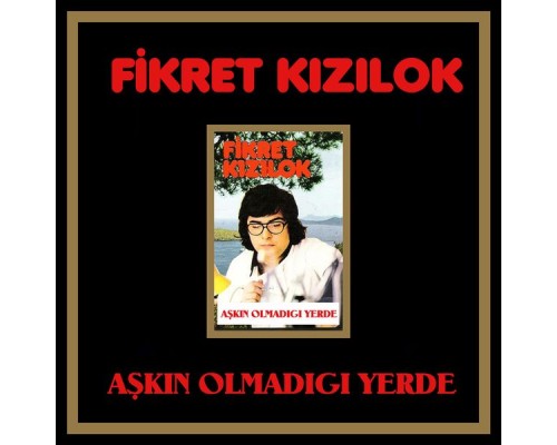 Fikret Kizilok - Aşkın Olmadıgı Yerde