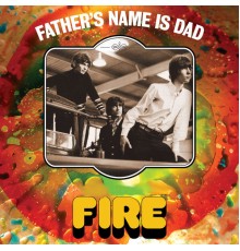 Fire - Father's Name Is Dad