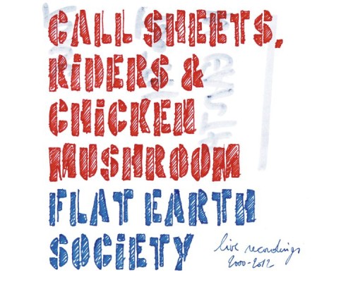 Flat Earth Society - Call Sheets, Riders & Chicken Muschroom (Live Recordings 2000-2012) Flat Earth Society - Call Sheets, Riders & Chicken Muschroom (Live Recordings 2000-2012)