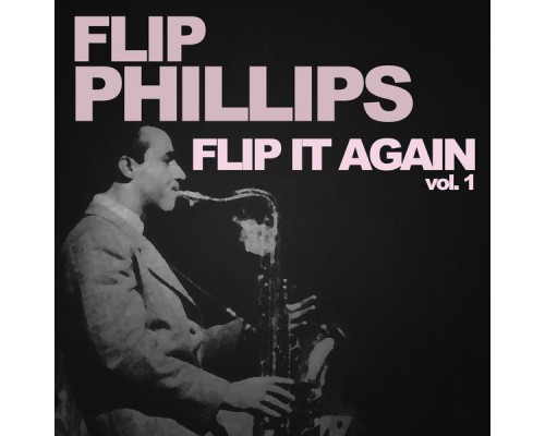 Flip Phillips - Flip It Again!, Vol. 1 Flip Phillips - Flip It Again!, Vol. 1
