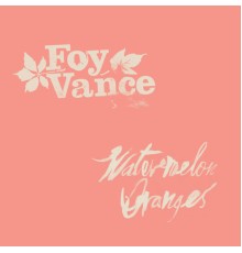 Foy Vance - Watermelon Oranges