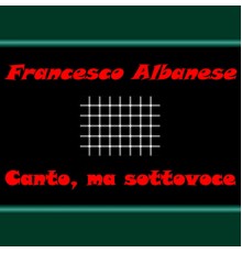 Francesco Albanese - Canto, Ma Sottovoce